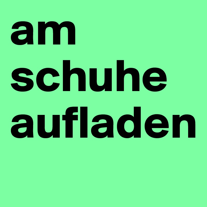 am schuhe aufladen