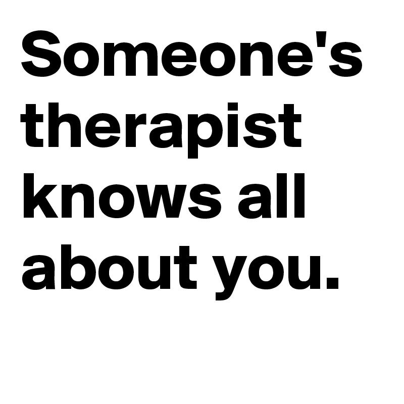 Someone's therapist knows all about you. 