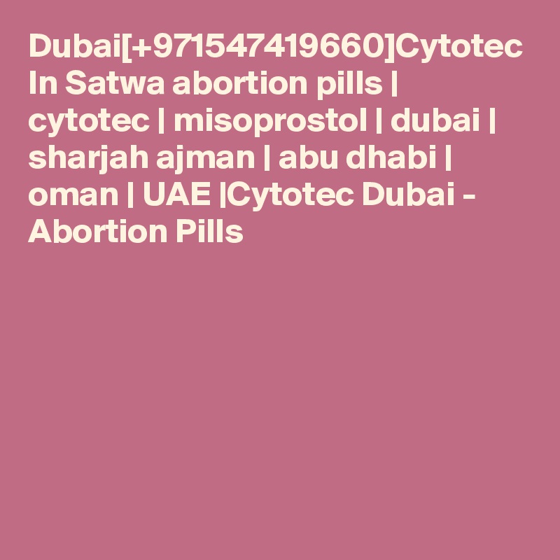 Dubai[+971547419660]Cytotec In Satwa abortion pills | cytotec | misoprostol | dubai | sharjah ajman | abu dhabi | oman | UAE |Cytotec Dubai - Abortion Pills