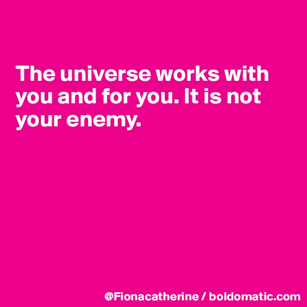 

The universe works with you and for you. It is not 
your enemy.






