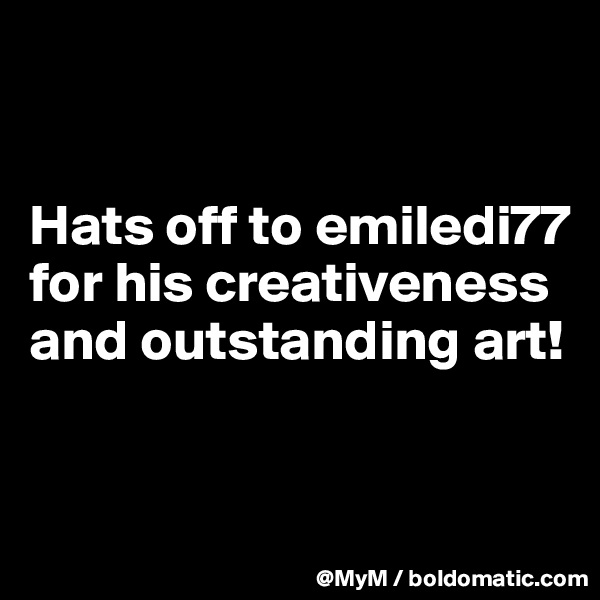 


Hats off to emiledi77 for his creativeness and outstanding art!


