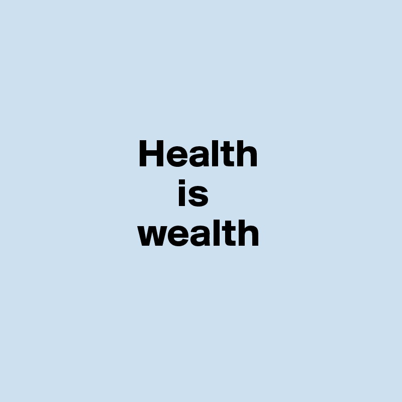 


               Health 
                    is 
               wealth


