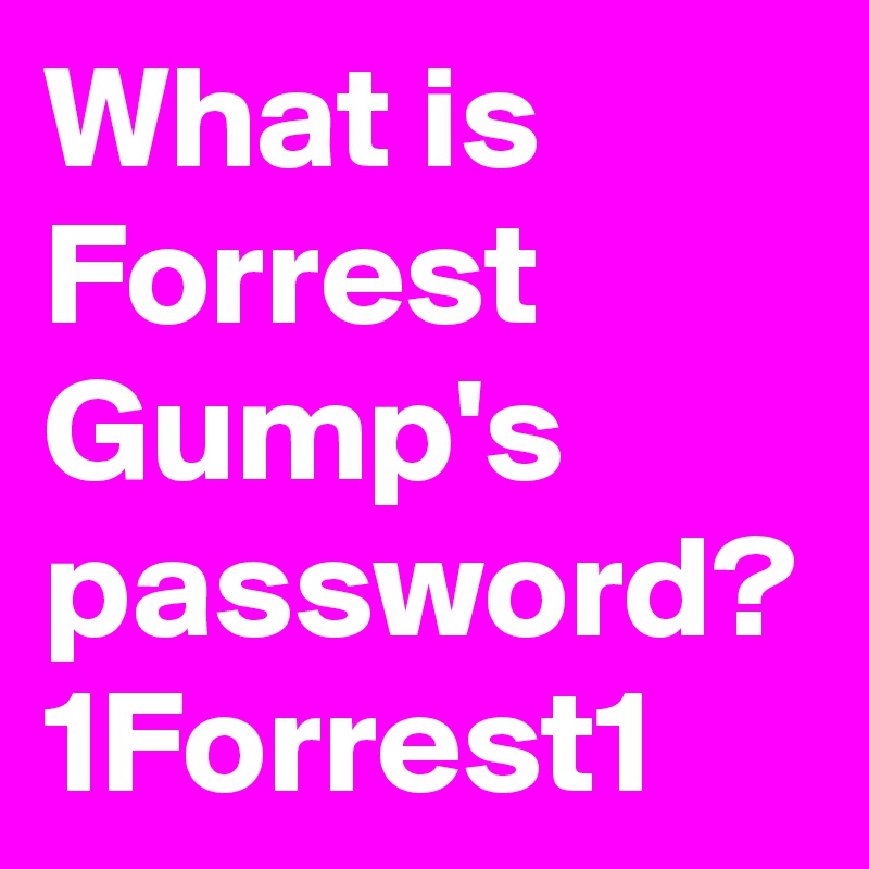 What is Forrest Gump's password?
1Forrest1