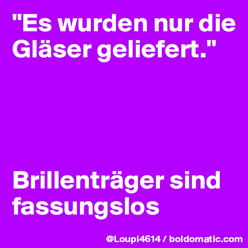 "Es wurden nur die Gläser geliefert."




Brillenträger sind fassungslos