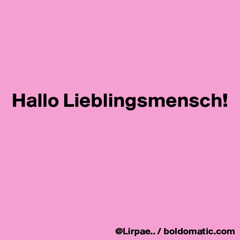 



Hallo Lieblingsmensch!




