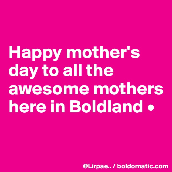 

Happy mother's day to all the awesome mothers here in Boldland •


