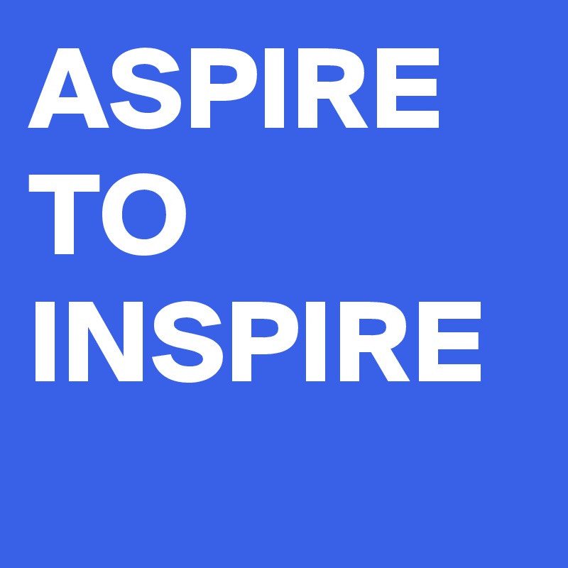 ASPIRE TO INSPIRE 