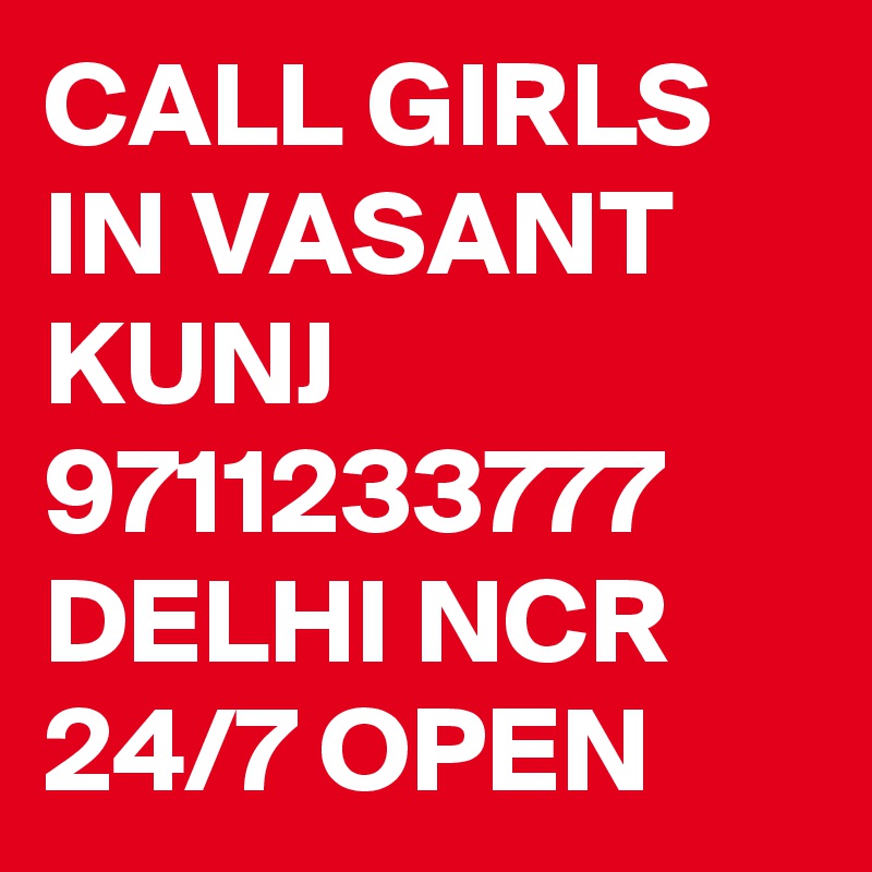 CALL GIRLS IN VASANT KUNJ 9711233777 DELHI NCR 24/7 OPEN 