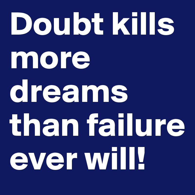 Doubt kills more dreams than failure ever will!
