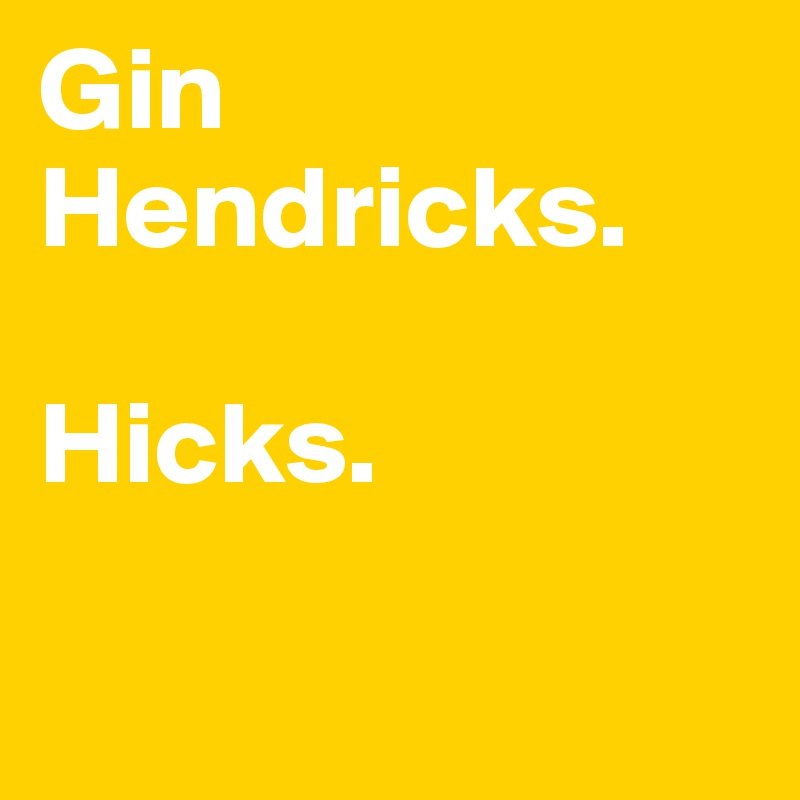 Gin Hendricks. 

Hicks. 

