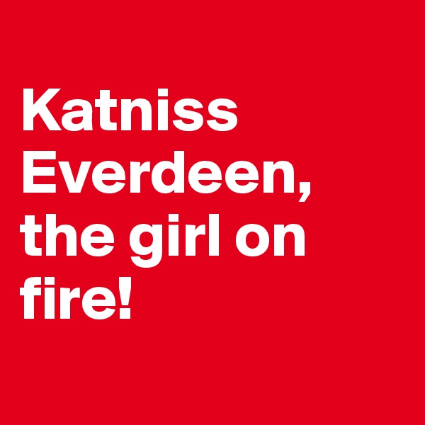 
Katniss Everdeen, the girl on fire!
