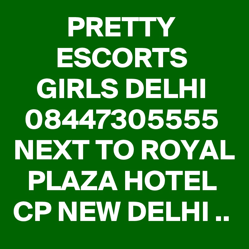 PRETTY ESCORTS GIRLS DELHI 08447305555 NEXT TO ROYAL PLAZA HOTEL CP NEW DELHI ..