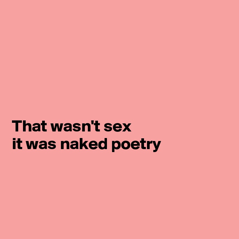 





That wasn't sex
it was naked poetry 



