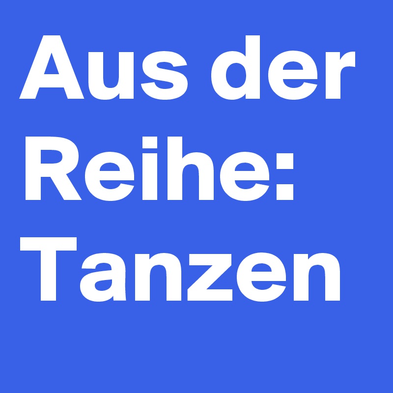 Aus der Reihe: Tanzen