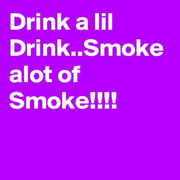 Drink a lil Drink..Smoke alot of Smoke!!!! 