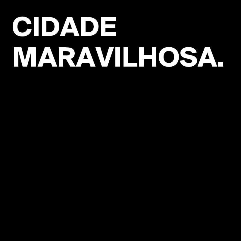 CIDADE MARAVILHOSA.