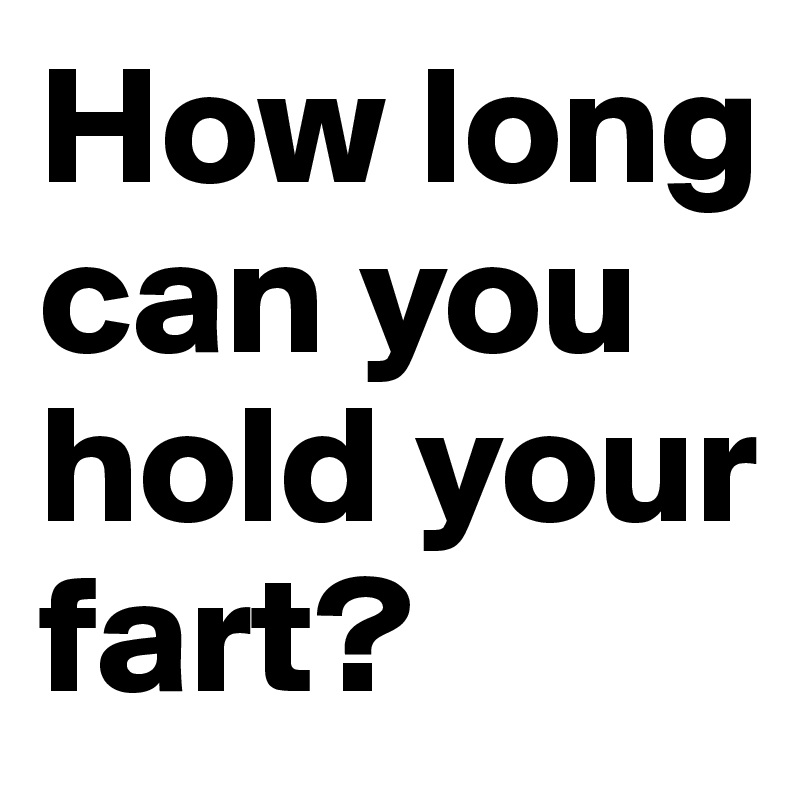 How long can you hold your fart?