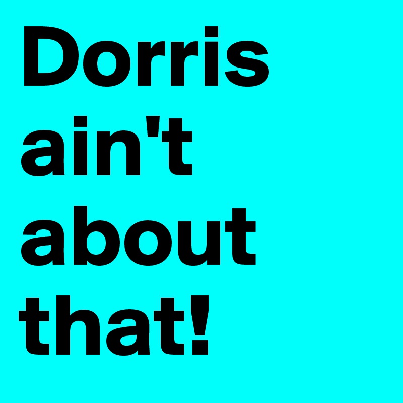 Dorris ain't about that!