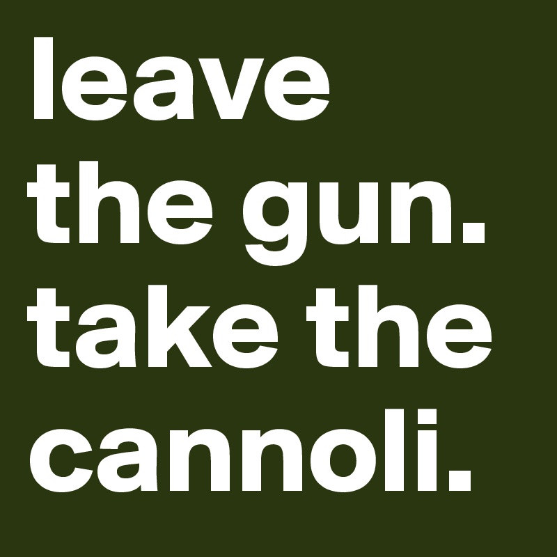 Leave The Gun Take The Cannoli Post By Mfgorman1 On Boldomatic