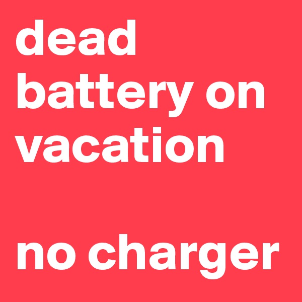 dead battery on vacation

no charger