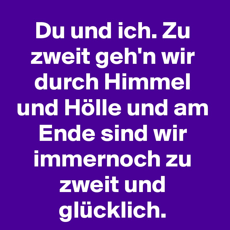 Du und ich. Zu zweit geh'n wir durch Himmel und Hölle und am Ende sind wir immernoch zu zweit und glücklich.
