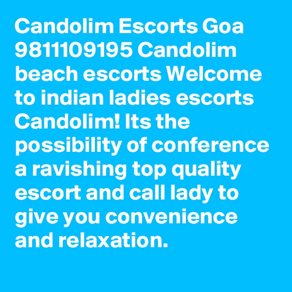 Candolim Escorts Goa 9811109195 Candolim beach escorts Welcome to indian ladies escorts Candolim! Its the possibility of conference a ravishing top quality escort and call lady to give you convenience and relaxation. 