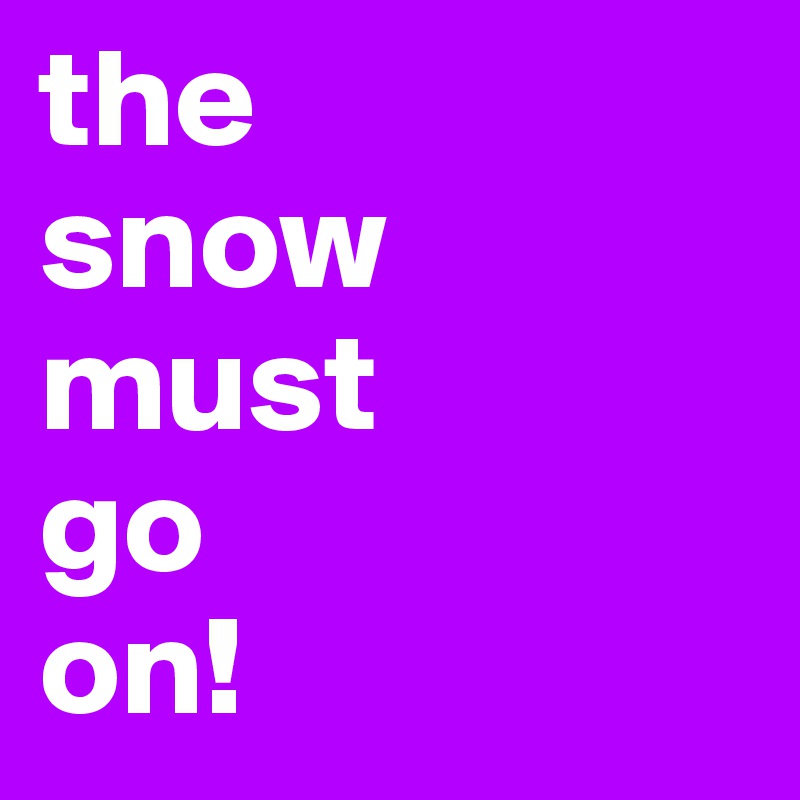 the
snow
must
go
on!