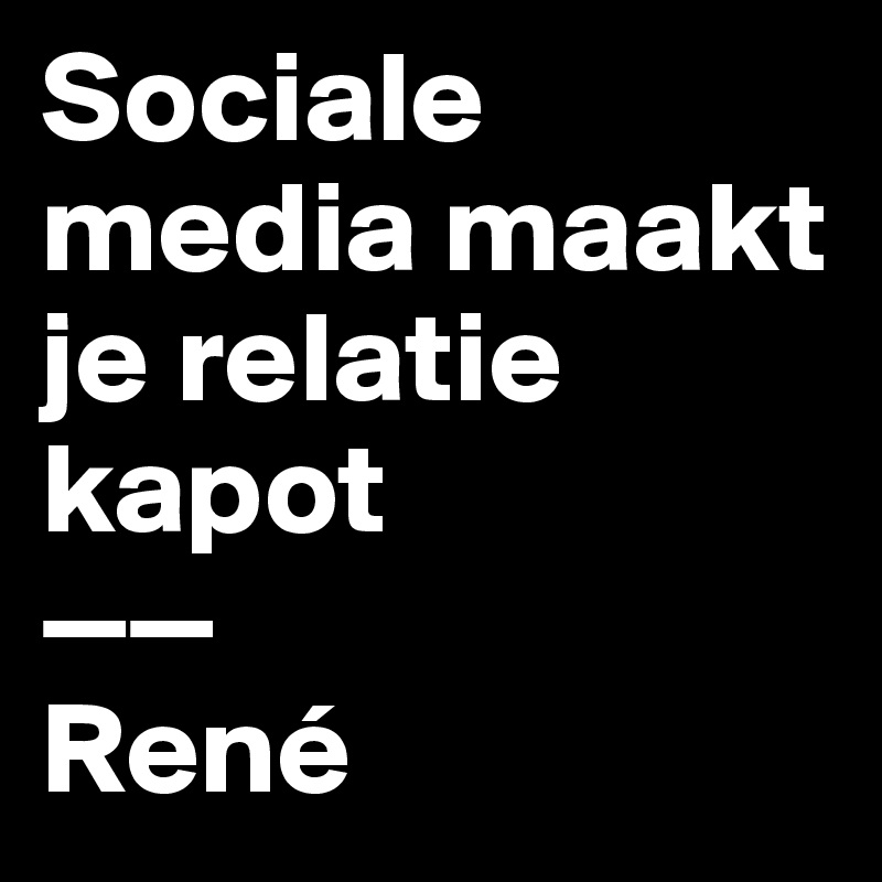 Sociale media maakt je relatie kapot
——
René