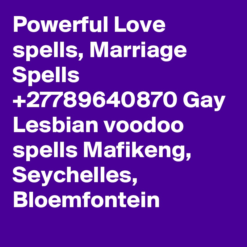 Powerful Love spells, Marriage Spells +27789640870 Gay Lesbian voodoo spells Mafikeng, Seychelles, Bloemfontein