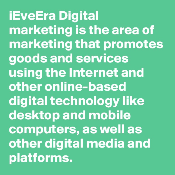 iEveEra Digital marketing is the area of marketing that promotes goods and services using the Internet and other online-based digital technology like desktop and mobile computers, as well as other digital media and platforms.