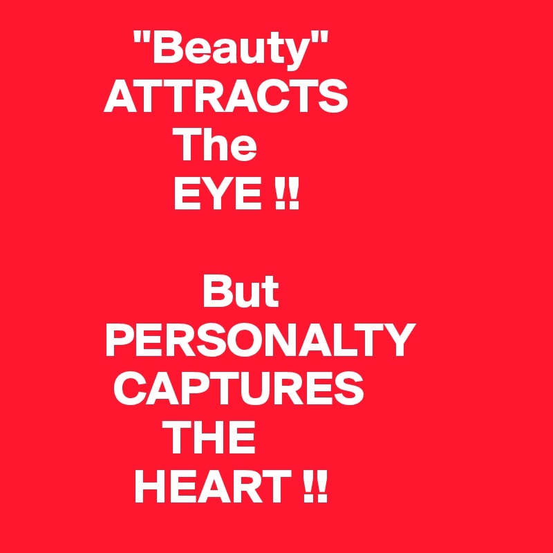            "Beauty"
        ATTRACTS
               The
               EYE !! 

                  But
        PERSONALTY
         CAPTURES
              THE
           HEART !!