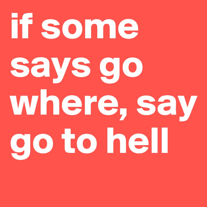 if some says go where, say go to hell