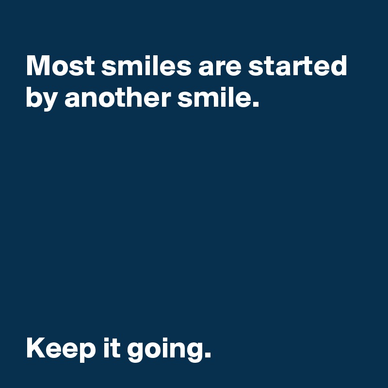 
 Most smiles are started 
 by another smile.







 Keep it going.