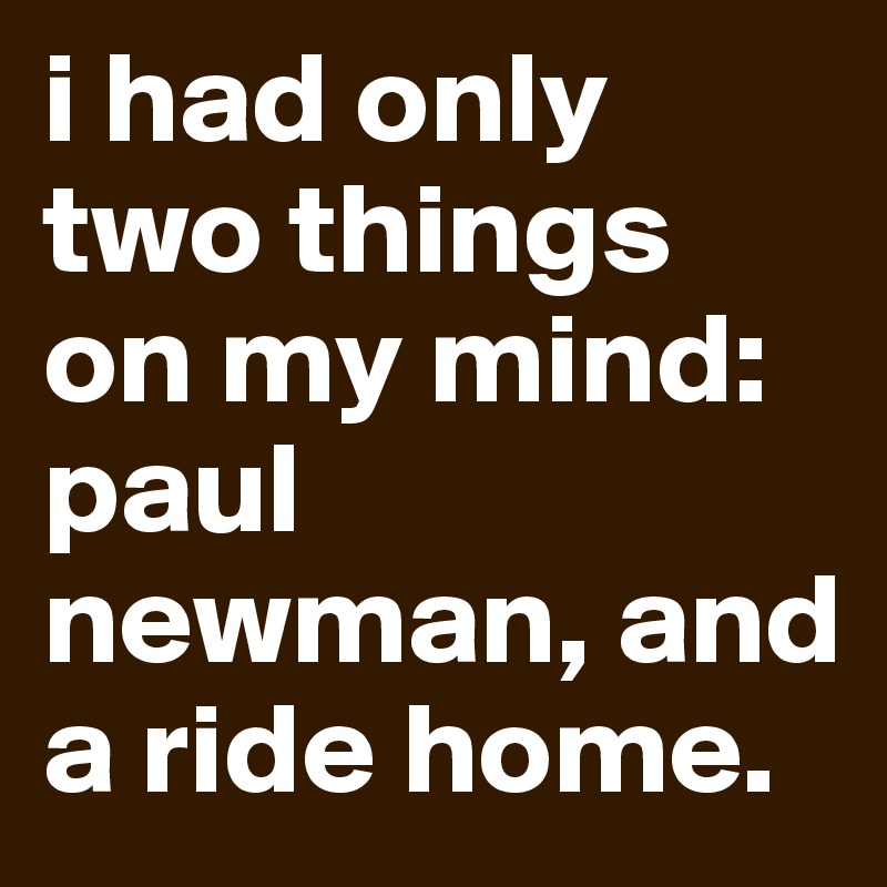 i had only two things on my mind: paul newman, and a ride home.