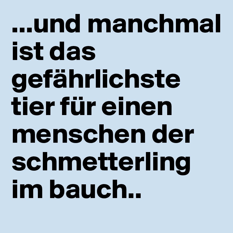 ...und manchmal ist das gefährlichste tier für einen menschen der schmetterling im bauch..