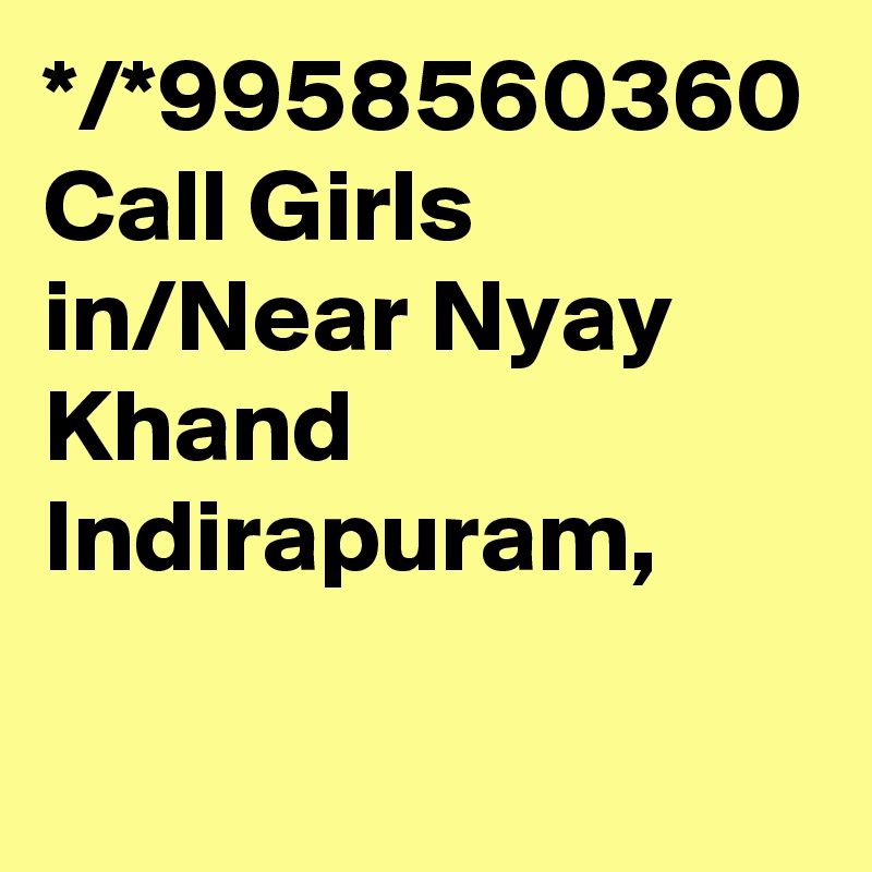 */*9958560360 Call Girls in/Near Nyay Khand Indirapuram,
