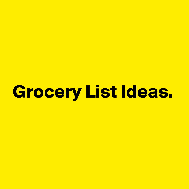 



 Grocery List Ideas. 



