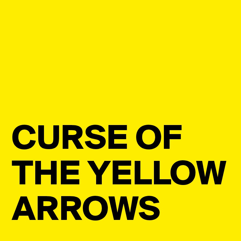 


CURSE OF THE YELLOW ARROWS