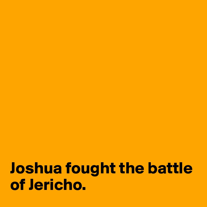 








Joshua fought the battle of Jericho.
