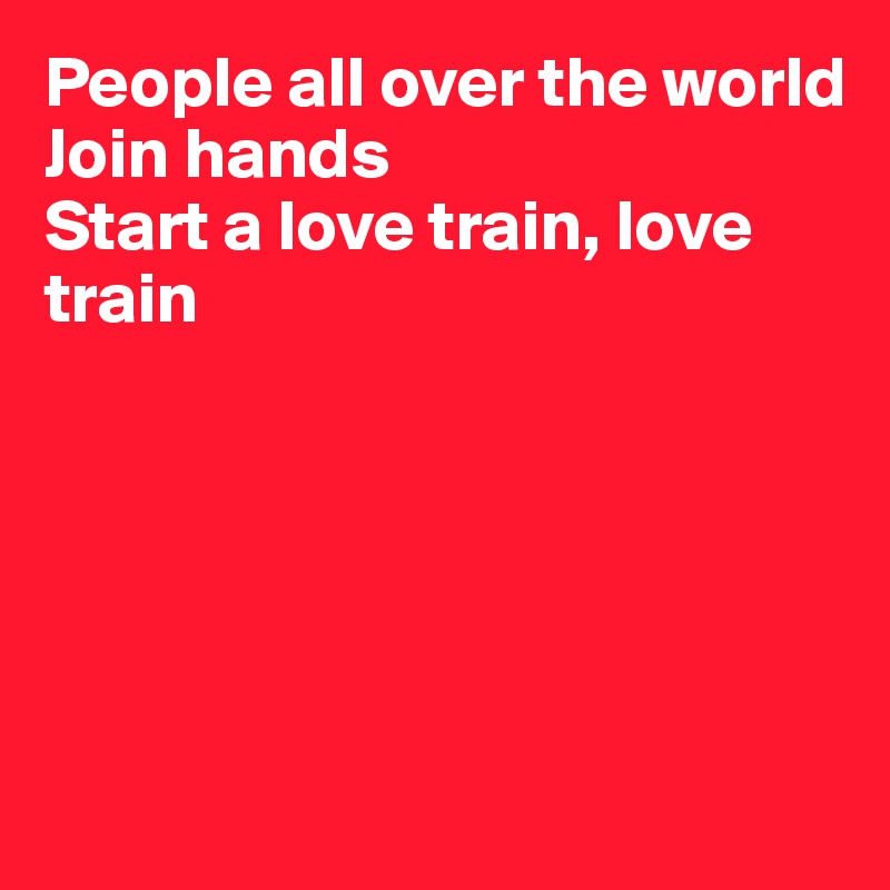 People all over the world
Join hands
Start a love train, love train







