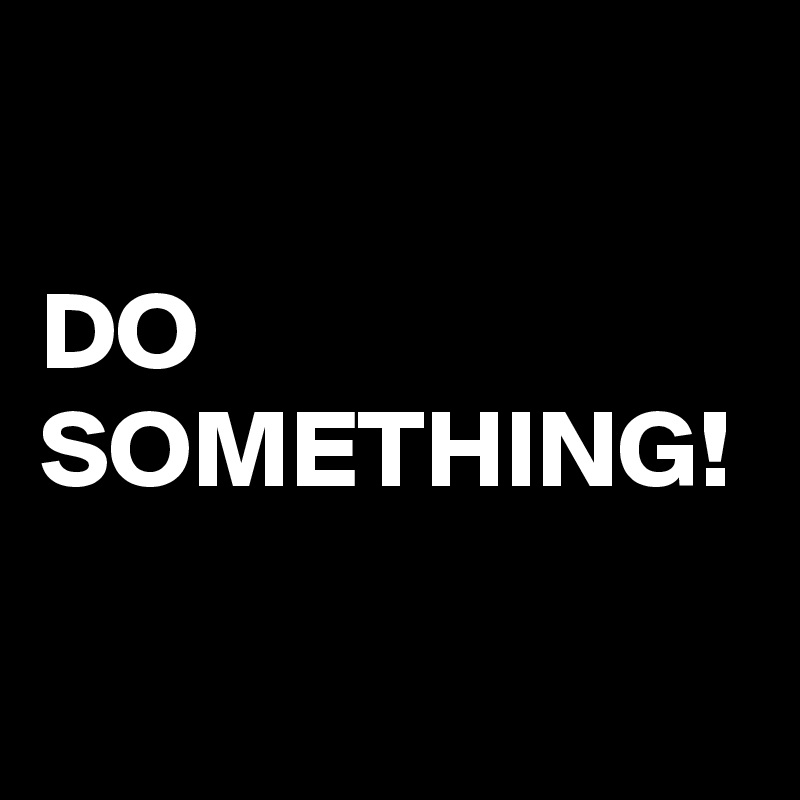 

DO
SOMETHING!