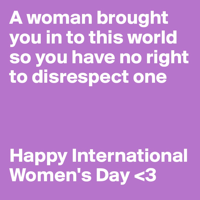 A woman brought you in to this world so you have no right to disrespect one



Happy International Women's Day <3