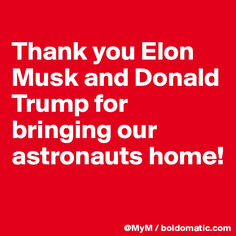 
Thank you Elon Musk and Donald Trump for bringing our astronauts home!
