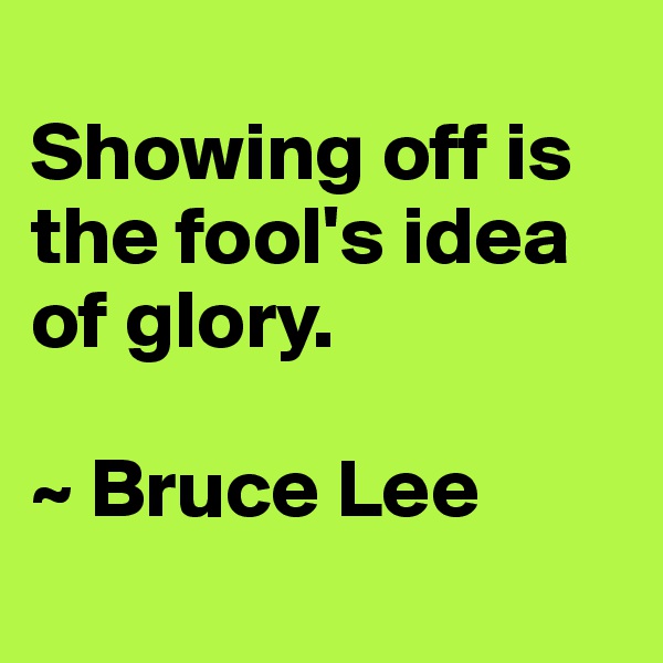 
Showing off is the fool's idea of glory.

~ Bruce Lee
