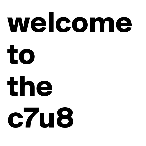 welcome
to
the
c7u8