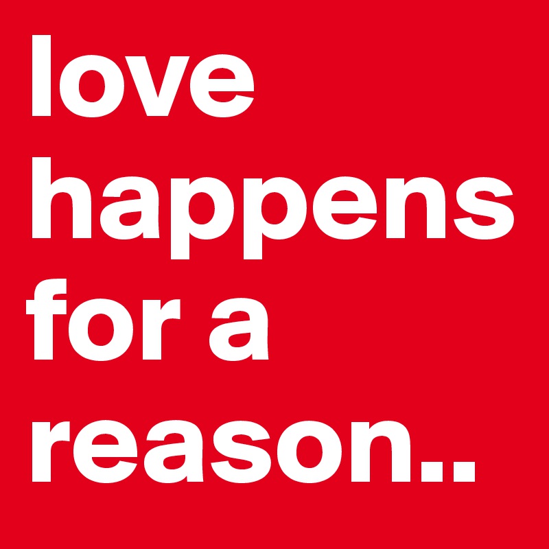 love happens for a reason.. 