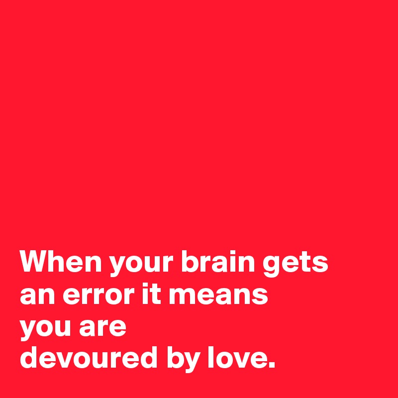 






When your brain gets 
an error it means 
you are 
devoured by love.