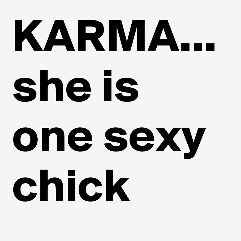 KARMA...
she is one sexy chick