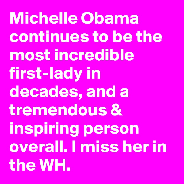 Michelle Obama continues to be the most incredible first-lady in decades, and a tremendous & inspiring person overall. I miss her in the WH.