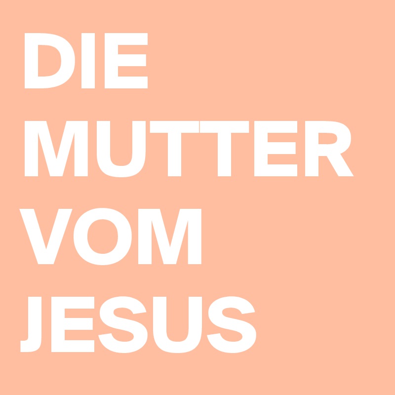 DIE MUTTER VOM JESUS